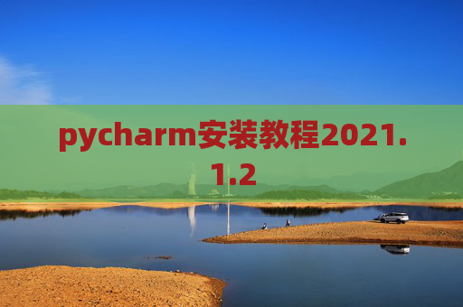 pycharm安装教程2021.1.2 pycharm安装教程2021.1.2